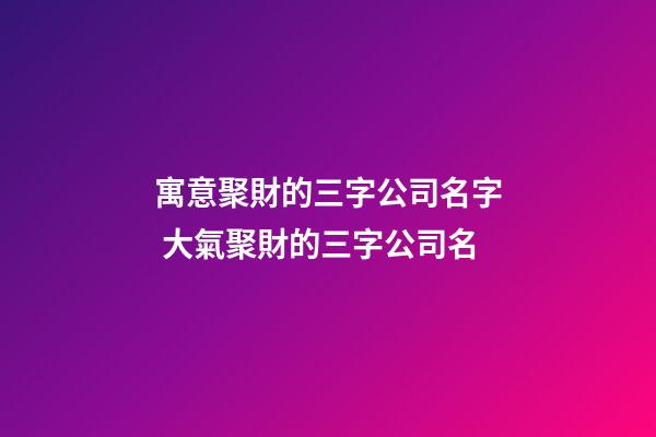 寓意聚財的三字公司名字 大氣聚財的三字公司名-第1張-公司起名-玄機派